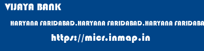 VIJAYA BANK  HARYANA FARIDABAD,HARYANA FARIDABAD,HARYANA FARIDABAD HARYANA  micr code